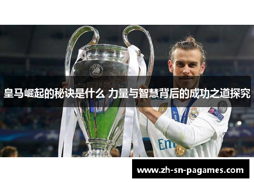 皇马崛起的秘诀是什么 力量与智慧背后的成功之道探究 皇马崛起的秘诀是什么 力量与智慧背后的成功之道探究