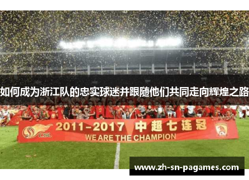 如何成为浙江队的忠实球迷并跟随他们共同走向辉煌之路 如何成为浙江队的忠实球迷并跟随他们共同走向辉煌之路
