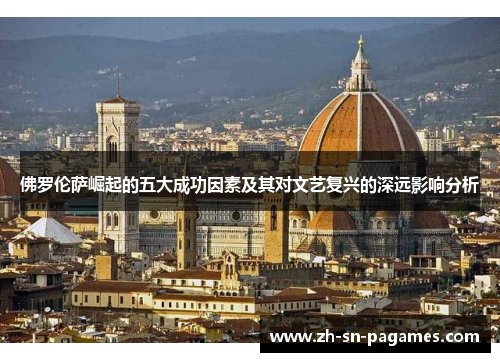 佛罗伦萨崛起的五大成功因素及其对文艺复兴的深远影响分析 佛罗伦萨崛起的五大成功因素及其对文艺复兴的深远影响分析
