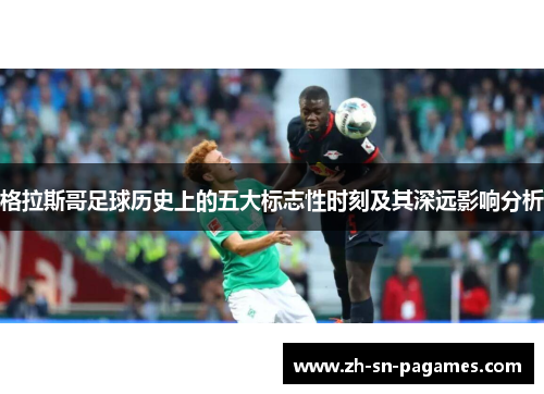 格拉斯哥足球历史上的五大标志性时刻及其深远影响分析 格拉斯哥足球历史上的五大标志性时刻及其深远影响分析
