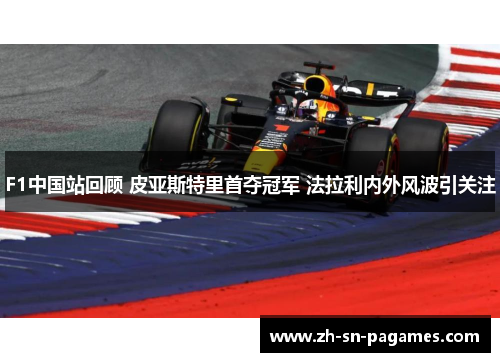 F1中国站回顾 皮亚斯特里首夺冠军 法拉利内外风波引关注 F1中国站回顾 皮亚斯特里首夺冠军 法拉利内外风波引关注