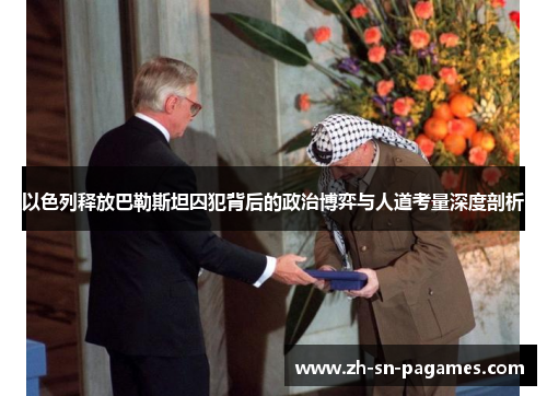 以色列释放巴勒斯坦囚犯背后的政治博弈与人道考量深度剖析 以色列释放巴勒斯坦囚犯背后的政治博弈与人道考量深度剖析