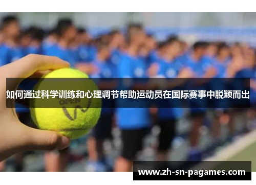 如何通过科学训练和心理调节帮助运动员在国际赛事中脱颖而出 如何通过科学训练和心理调节帮助运动员在国际赛事中脱颖而出