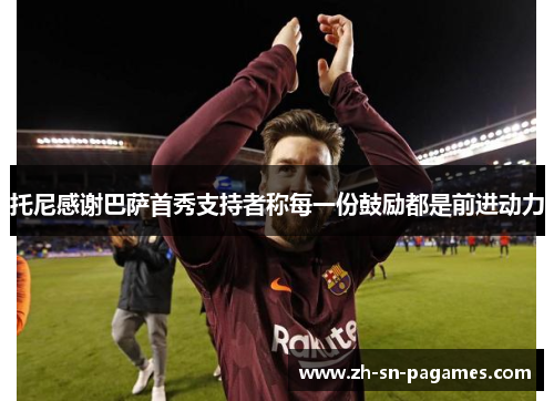 托尼感谢巴萨首秀支持者称每一份鼓励都是前进动力 托尼感谢巴萨首秀支持者称每一份鼓励都是前进动力