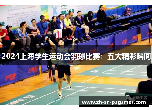 2024上海学生运动会羽球比赛：五大精彩瞬间