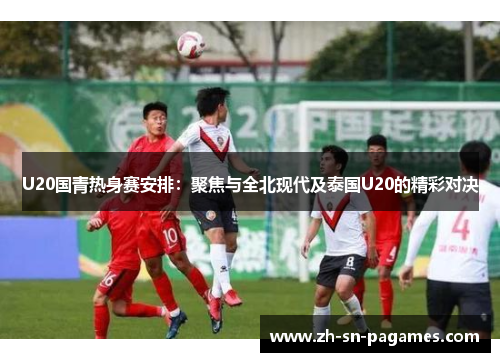 U20国青热身赛安排:聚焦与全北现代及泰国U20的精彩对决 U20国青热身赛安排:聚焦与全北现代及泰国U20的精彩对决