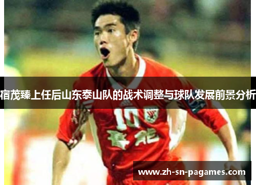 宿茂臻上任后山东泰山队的战术调整与球队发展前景分析