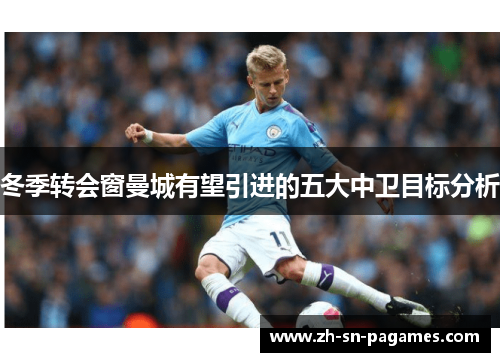 冬季转会窗曼城有望引进的五大中卫目标分析