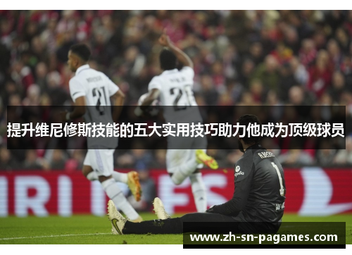 提升维尼修斯技能的五大实用技巧助力他成为顶级球员