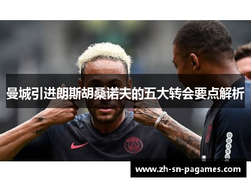 曼城引进朗斯胡桑诺夫的五大转会要点解析