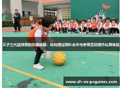 父子三代篮球赛的乐趣秘籍:如何通过团队合作与亲情互动提升比赛体验 父子三代篮球赛的乐趣秘籍:如何通过团队合作与亲情互动提升比赛体验