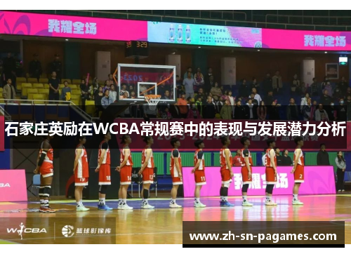 石家庄英励在WCBA常规赛中的表现与发展潜力分析 石家庄英励在WCBA常规赛中的表现与发展潜力分析