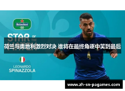 荷兰与奥地利激烈对决 谁将在最终角逐中笑到最后 荷兰与奥地利激烈对决 谁将在最终角逐中笑到最后