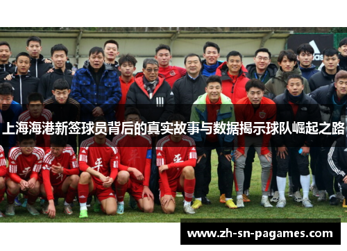 上海海港新签球员背后的真实故事与数据揭示球队崛起之路 上海海港新签球员背后的真实故事与数据揭示球队崛起之路