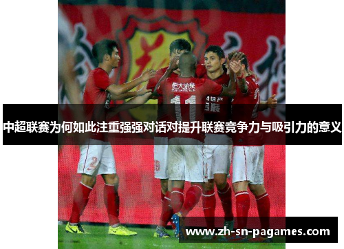 中超联赛为何如此注重强强对话对提升联赛竞争力与吸引力的意义