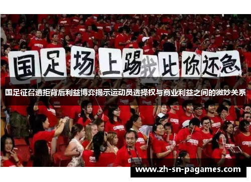 国足征召遭拒背后利益博弈揭示运动员选择权与商业利益之间的微妙关系 国足征召遭拒背后利益博弈揭示运动员选择权与商业利益之间的微妙关系
