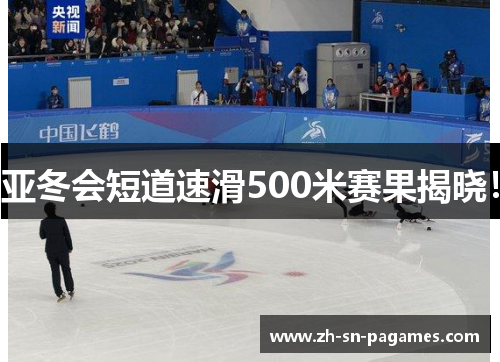亚冬会短道速滑500米赛果揭晓! 亚冬会短道速滑500米赛果揭晓!