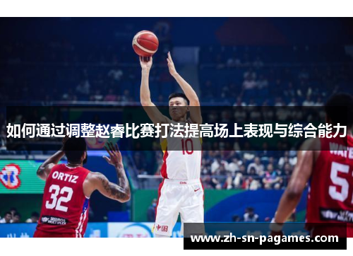 如何通过调整赵睿比赛打法提高场上表现与综合能力 如何通过调整赵睿比赛打法提高场上表现与综合能力
