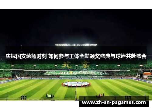 庆祝国安荣耀时刻 如何参与工体全勤颁奖盛典与球迷共赴盛会