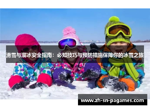滑雪与溜冰安全指南：必知技巧与预防措施保障你的冰雪之旅