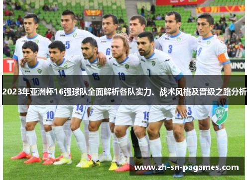 2023年亚洲杯16强球队全面解析各队实力、战术风格及晋级之路分析