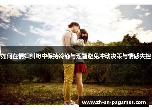 如何在情妇纠纷中保持冷静与理智避免冲动决策与情感失控 如何在情妇纠纷中保持冷静与理智避免冲动决策与情感失控