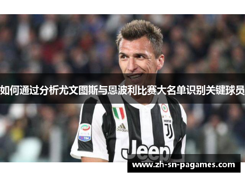 如何通过分析尤文图斯与恩波利比赛大名单识别关键球员 如何通过分析尤文图斯与恩波利比赛大名单识别关键球员