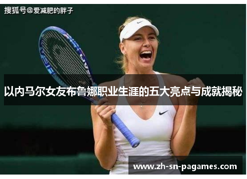 以内马尔女友布鲁娜职业生涯的五大亮点与成就揭秘