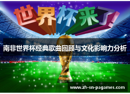 南非世界杯经典歌曲回顾与文化影响力分析 南非世界杯经典歌曲回顾与文化影响力分析