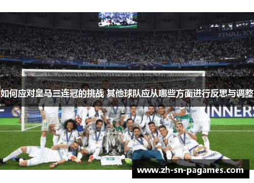如何应对皇马三连冠的挑战 其他球队应从哪些方面进行反思与调整