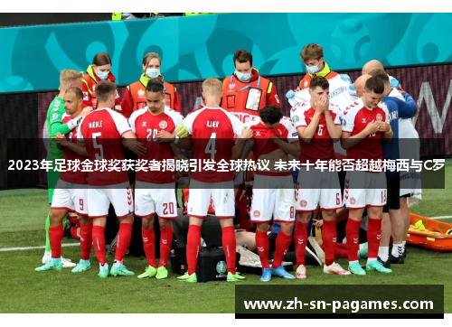 2023年足球金球奖获奖者揭晓引发全球热议 未来十年能否超越梅西与C罗 2023年足球金球奖获奖者揭晓引发全球热议 未来十年能否超越梅西与C罗
