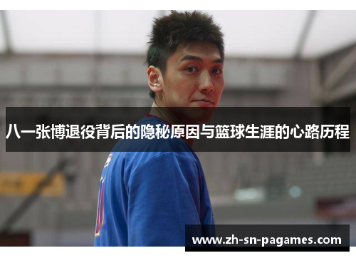 八一张博退役背后的隐秘原因与篮球生涯的心路历程