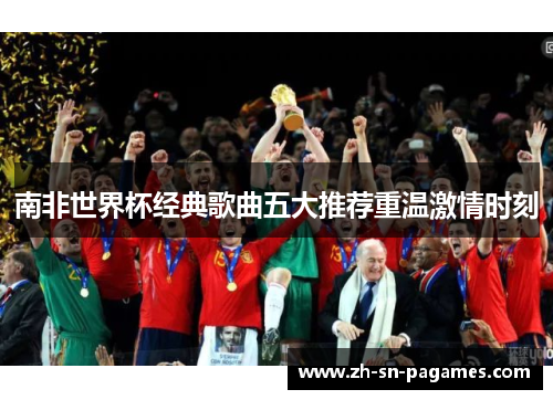 南非世界杯经典歌曲五大推荐重温激情时刻 南非世界杯经典歌曲五大推荐重温激情时刻