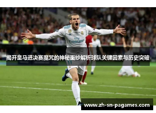 揭开皇马进决赛魔咒的神秘面纱解析球队关键因素与历史突破