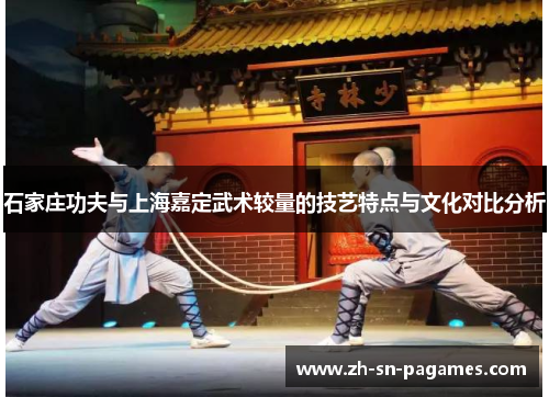 石家庄功夫与上海嘉定武术较量的技艺特点与文化对比分析 石家庄功夫与上海嘉定武术较量的技艺特点与文化对比分析