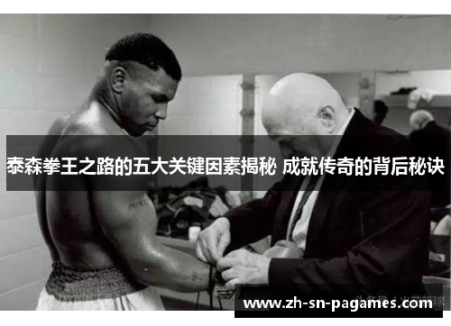 泰森拳王之路的五大关键因素揭秘 成就传奇的背后秘诀