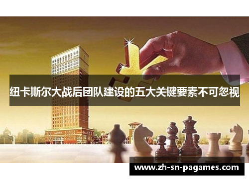 纽卡斯尔大战后团队建设的五大关键要素不可忽视 纽卡斯尔大战后团队建设的五大关键要素不可忽视