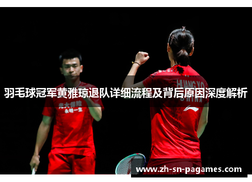 羽毛球冠军黄雅琼退队详细流程及背后原因深度解析 羽毛球冠军黄雅琼退队详细流程及背后原因深度解析