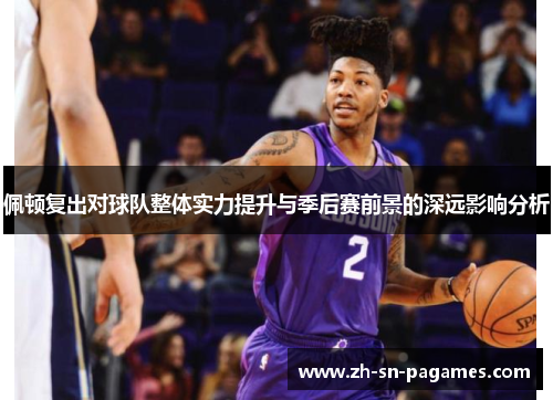 佩顿复出对球队整体实力提升与季后赛前景的深远影响分析