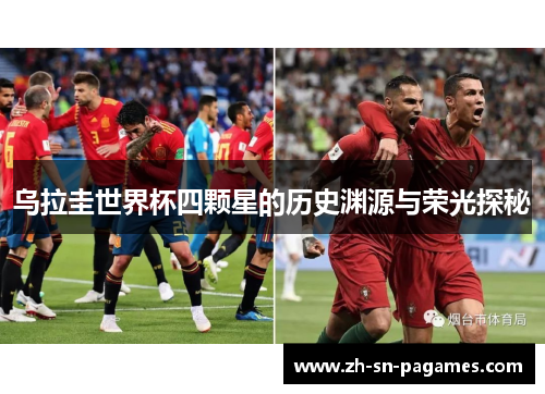 乌拉圭世界杯四颗星的历史渊源与荣光探秘 乌拉圭世界杯四颗星的历史渊源与荣光探秘