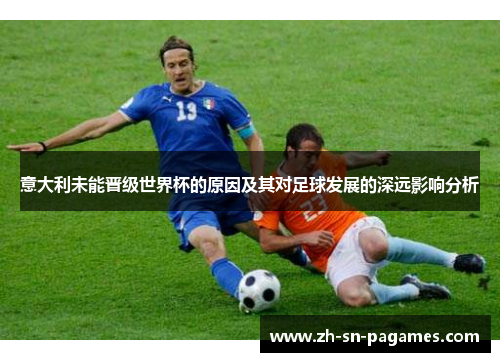 意大利未能晋级世界杯的原因及其对足球发展的深远影响分析