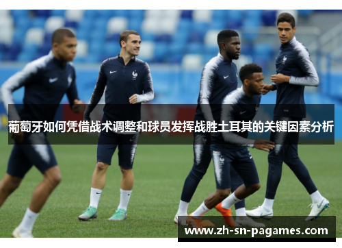 葡萄牙如何凭借战术调整和球员发挥战胜土耳其的关键因素分析