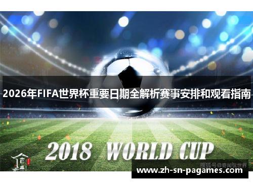 2026年FIFA世界杯重要日期全解析赛事安排和观看指南