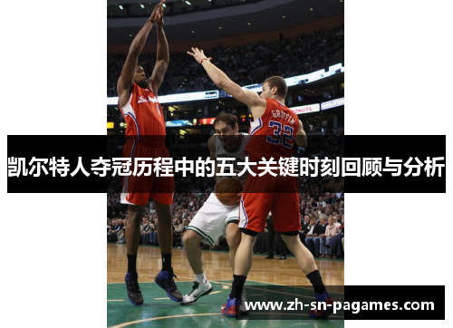 凯尔特人夺冠历程中的五大关键时刻回顾与分析