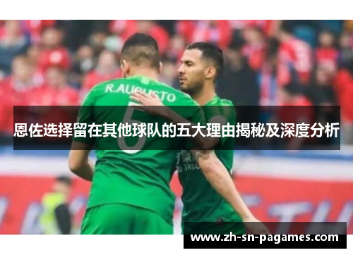 恩佐选择留在其他球队的五大理由揭秘及深度分析