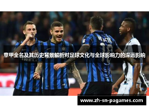 意甲全名及其历史背景解析对足球文化与全球影响力的深远影响 意甲全名及其历史背景解析对足球文化与全球影响力的深远影响