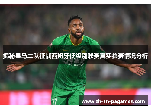 揭秘皇马二队征战西班牙低级别联赛真实参赛情况分析 揭秘皇马二队征战西班牙低级别联赛真实参赛情况分析