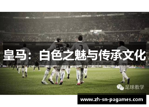 皇马：白色之魅与传承文化