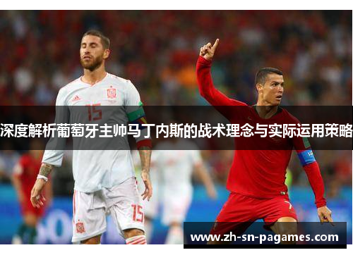 深度解析葡萄牙主帅马丁内斯的战术理念与实际运用策略 深度解析葡萄牙主帅马丁内斯的战术理念与实际运用策略