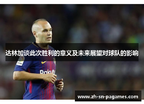 达林加谈此次胜利的意义及未来展望对球队的影响